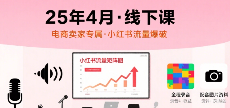 小红书25年4月线下课程，电商卖家小红书流量课，录音+图片-吾藏分享