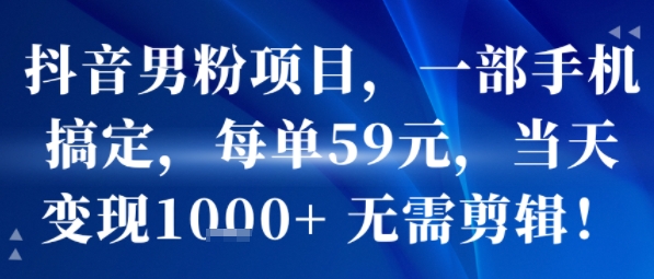 抖音男粉项目，一部手机搞定，每单59米，当天变现1k+ 无需剪辑-吾藏分享