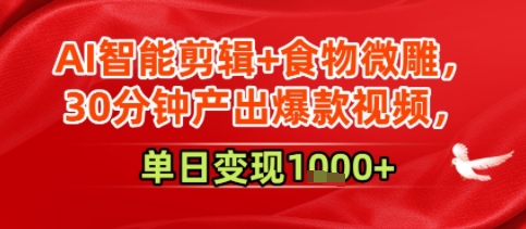 AI智能剪辑+食物微雕，30分钟产出爆款视频，单日变现多张-吾藏分享