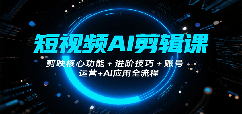 短视频AI剪辑课，剪映核心功能+进阶技巧+账号运营+AI应用全流程-吾藏分享
