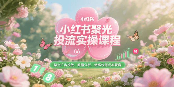 小红书聚光投流实操课程，聚光广告投放、数据分析、做高效低成本获客-吾藏分享
