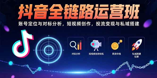 （15525期）抖音全链路运营班：账号定位与对标分析，短视频创作，投流变现与私域搭建-吾藏分享