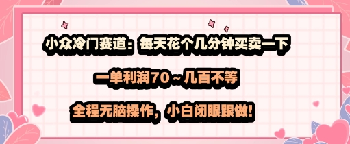 小众冷门赛道：每天花个几分钟买卖一下，一单利润70～几张不等，全程无脑操作，小白闭眼跟做-吾藏分享