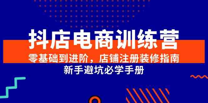抖店电商训练营，零基础到进阶，店铺注册装修指南，新手避坑必学手册-吾藏分享