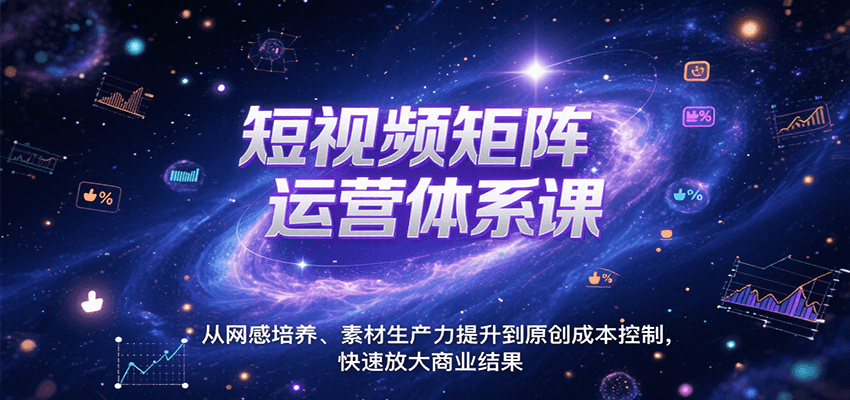 短视频矩阵运营体系课，从网感培养、素材生产力提升到原创成本控制，快速放大商业结果-吾藏分享