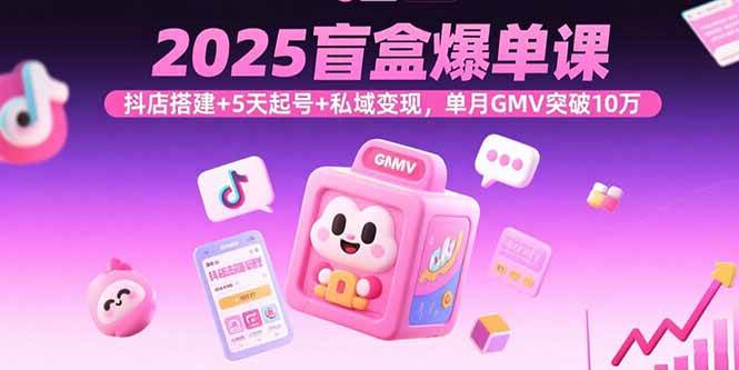 （15922期）2025盲盒爆单课，抖店搭建+5天起号+私域变现，单月GMV突破10万-吾藏分享