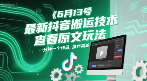 6月13号最新抖音搬运技术，查看原文玩法，一分钟一个作品，操作简单-渝渝网创