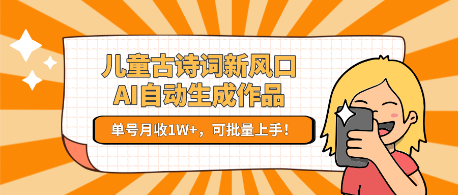 儿童古诗词新风口！AI自动生成作品，单号月收1W+，可批量上手！-吾藏分享