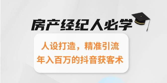 （15095期）房产经纪人必学：人设打造，精准引流，年入百万的抖音获客术-渝渝网创