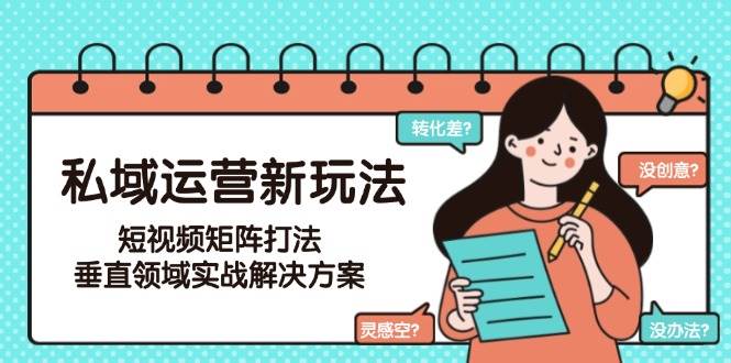 私域运营新玩法，短视频矩阵打法，垂直领域实战解决方案（更新6月）-渝渝网创
