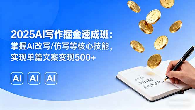 （16014期）2025AI写作掘金速成班：掌握AI改写/仿写等核心技能，实现单篇文案变现500+-吾藏分享
