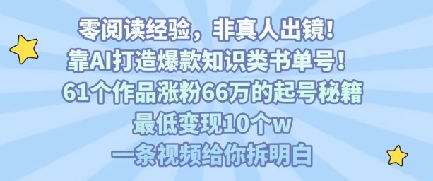 靠AI打造爆款知识类书单号，61个作品涨粉66w的起号秘籍，最低变现10个w，一条视频给你拆明白-吾藏分享