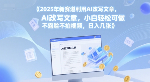 2025年新赛道利用AI改写文章，小白轻松可做 不露脸不拍视频，日入几张-渝渝网创