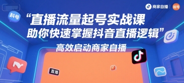 直播流量起号实战课，助你快速掌握抖音直播逻辑，高效启动商家自播-吾藏分享