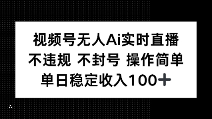视频号无人Ai实时直播不违规不封号操作简单单日稳定收入100-吾藏分享