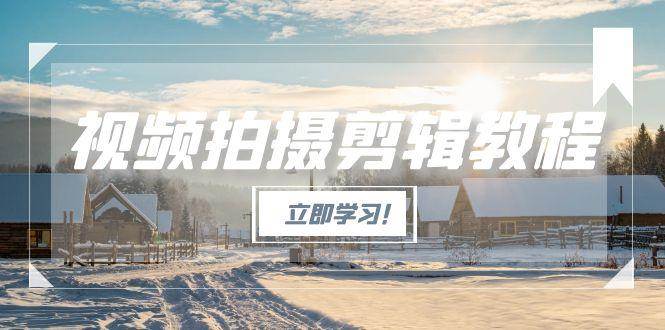 （15154期）视频拍摄剪辑教程，从基础操作到进阶，爆款视频全流程生产术-渝渝网创