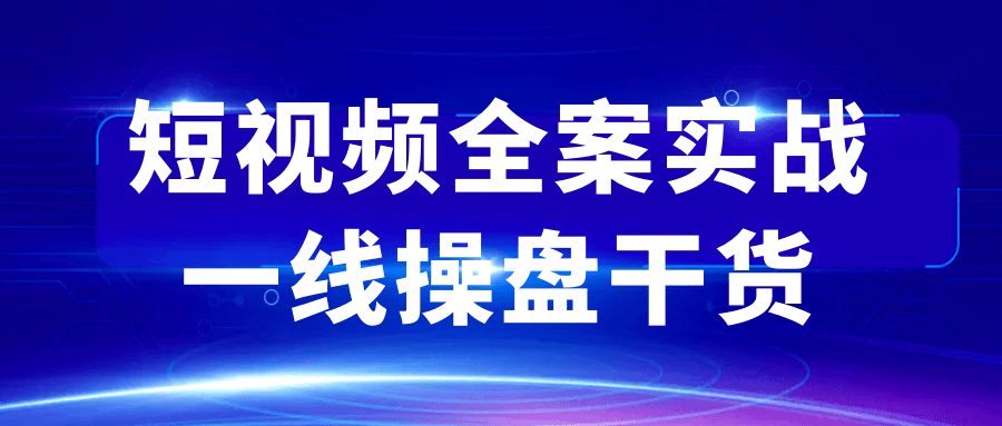 短视频全案实战一线操盘干货-吾藏分享