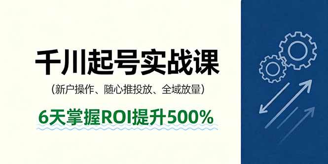 （16086期）抖音千川起号实战课，新户操作,随心推投放,全域放量，6天掌握ROI提升500%-吾藏分享