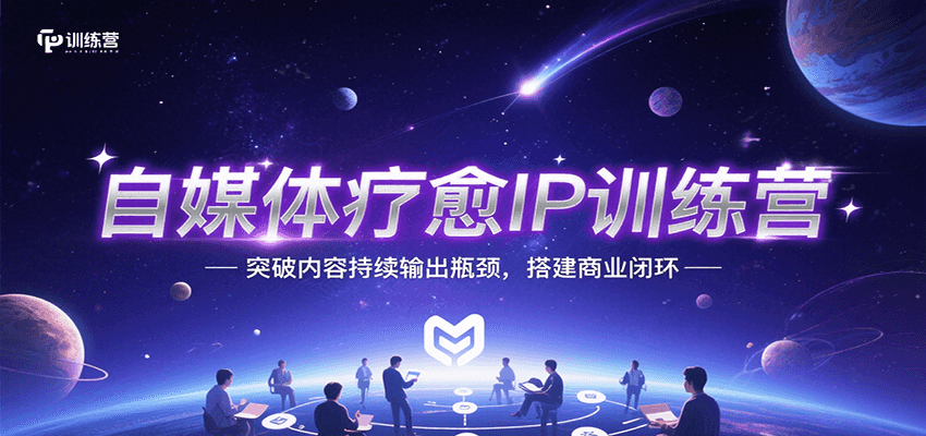 自媒体疗愈IP训练营，突破内容持续输出瓶颈，搭建商业闭环-吾藏分享
