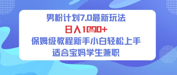 男粉计划7.0最新玩法，日入多张，保姆级教程新手小白轻松上手，适合宝妈学生兼职-吾藏分享