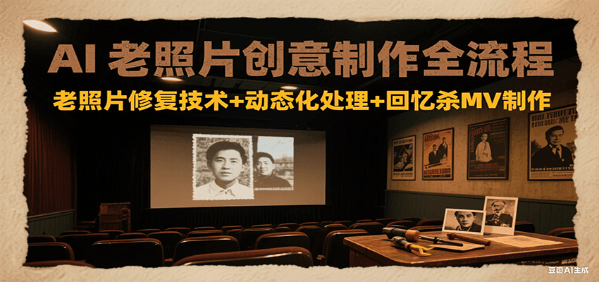 AI老照片创意制作全流程：老照片修复技术+动态化处理+回忆杀MV制作-吾藏分享