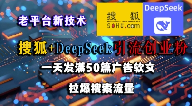 搜狐+DeepSeek引流创业粉，老平台新技术，一天发满50篇广告软文，拉爆搜索流量-吾藏分享