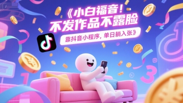 小白福音，不发作品不露脸，靠抖音小程序，单日躺入3张-渝渝网创