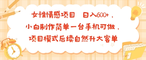 女性情感项目 小白制作简单一台手机可做 项目模式后续自然升大客单 日入6张-吾藏分享