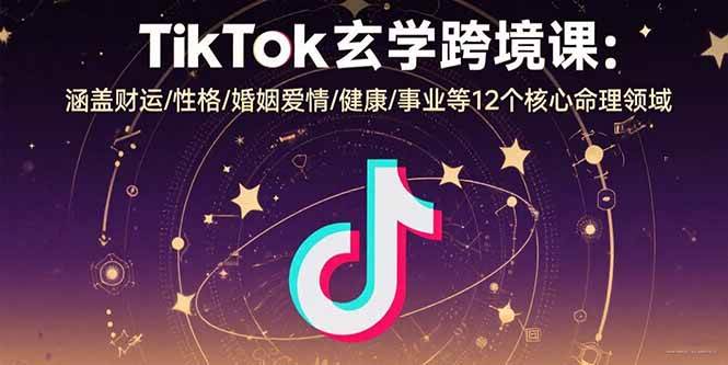 （15713期）TikTok玄学跨境课：涵盖财运/性格/婚姻爱情/健康/事业等12个核心命理领域-吾藏分享