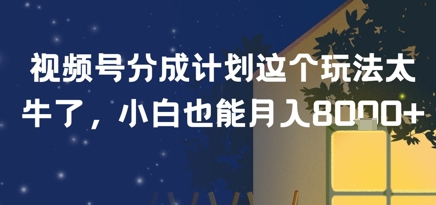 视频号分成计划这个玩法太牛了，小白也能月入8k+-吾藏分享