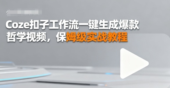 Coze扣子工作流一键生成爆款哲学视频，保姆级实战教程-吾藏分享