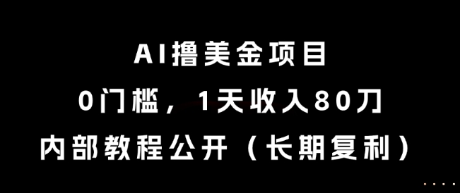 AI撸美金项目，0门槛，1天收入80刀，内部教程公开（长期复利）【揭秘】-渝渝网创
