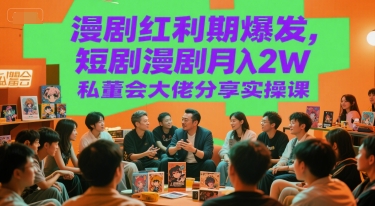 漫剧红利期爆发，短剧漫剧月入2W私董会大佬分享实操课-吾藏分享