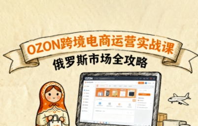 俄罗斯跨境OZON快速上手，OZ0N跨境电商运营实战课，俄罗斯市场全攻略-吾藏分享