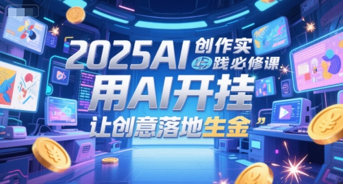 2025AI创作实践必修课，用AI开挂，让创意落地生金-吾藏分享