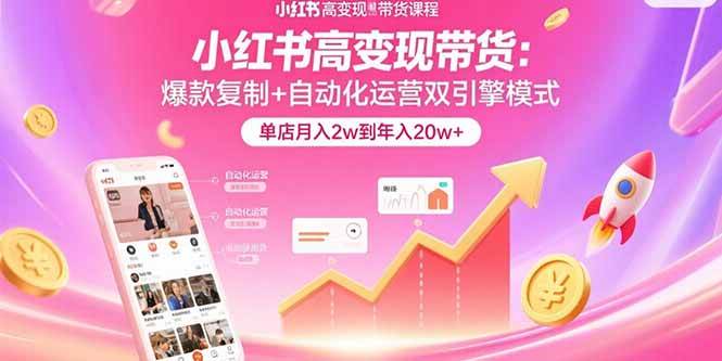 （15720期）小红书高变现带货：爆款复制+自动化运营双引擎模式 单店月入2w到年入20w+-吾藏分享