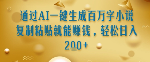 通过AI一键生成百万字小说复制粘贴就能挣钱，轻松日入2张+【揭秘】-吾藏分享
