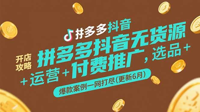 （15169期）拼多多抖音无货源开店攻略，选品+运营+付费推广+爆款案例一网打尽(更新6月-渝渝网创