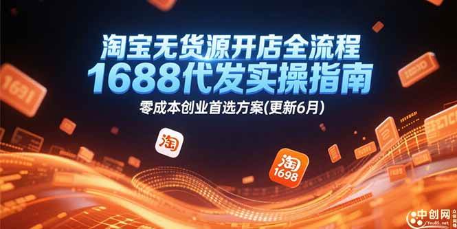 （15174期）淘宝无货源开店全流程，1688代发实操指南，零成本创业首选方案(更新6月)-渝渝网创
