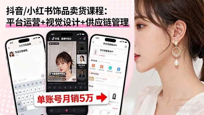 （16035期）抖音/小红书饰品卖货课程：平台运营+视觉设计+供应链管理，单账号月销5万-吾藏分享