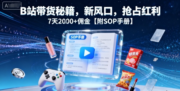 B站带货秘籍，新风口，抢占红利，7天2k+佣金【附SOP手册】-吾藏分享