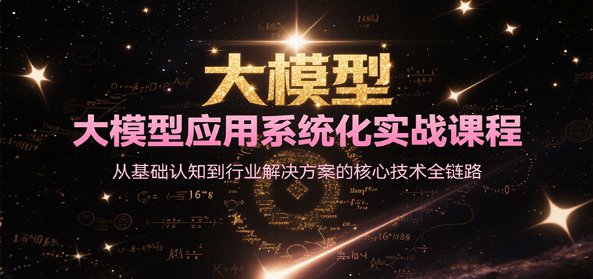 大模型应用系统化实战课程，从基础认知到行业解决方案的核心技术全链路-吾藏分享