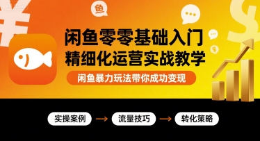 闲鱼零基础入门精细化运营实战教学，闲鱼暴力玩法带你成功变现-吾藏分享