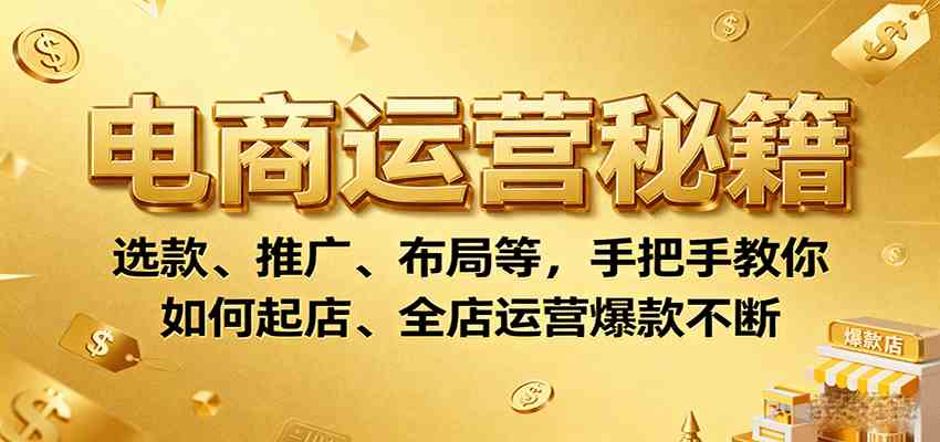 电商运营秘籍：选款、推广、布局等，手把手教你如何起店、全店运营爆款不断-吾藏分享