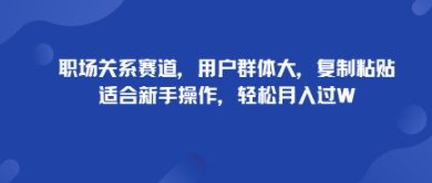 职场关系赛道，用户群体大，复制粘贴，适合新手操作，轻松月入过W-吾藏分享