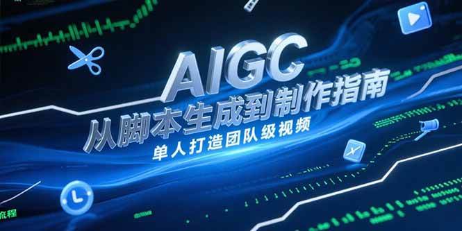 （15170期）AIGC视频制作指南，从脚本生成到剪辑全流程，单人打造团队级视频-吾藏分享