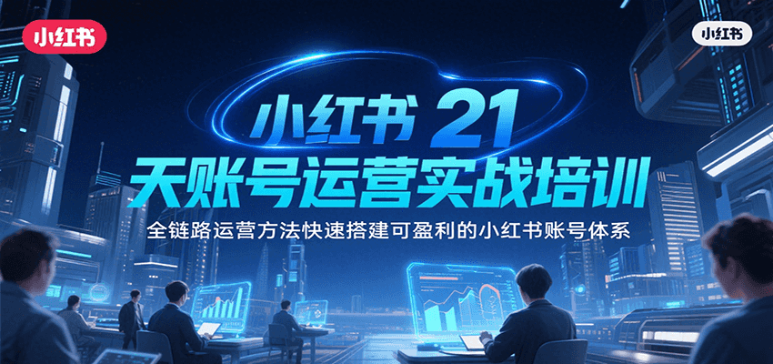 小红书21天账号运营实战培训，全链路运营方法快速搭建可盈利的小红书账号体系-吾藏分享