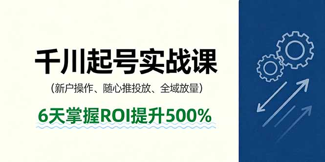 抖音千川起号实战课，新户操作,随心推投放,全域放量，6天掌握ROI提升500%-吾藏分享