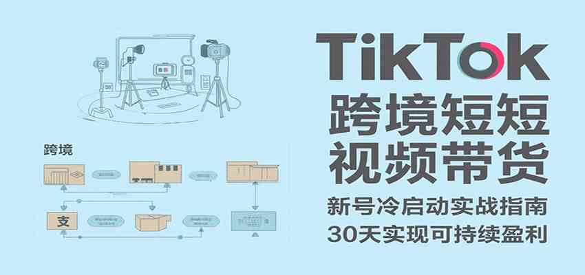 TikTok跨境短视频带货，30天攻克新号冷启动、0-1实现跨境可持续盈利-吾藏分享