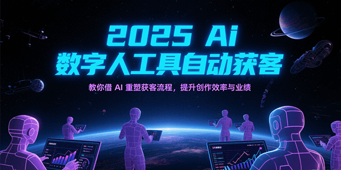 2025Ai数字人工具自动获客，教你借AI重塑获客流程，提升创作效率与业绩-吾藏分享
